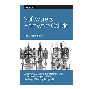 Software & Hardware Collide. The Best of Solid by Jon Bruner, Glen Martin, Matthew Gast, Tim O’Reilly, Kipp Bradford, Jim Stogdill, and Andy Fitzgerald