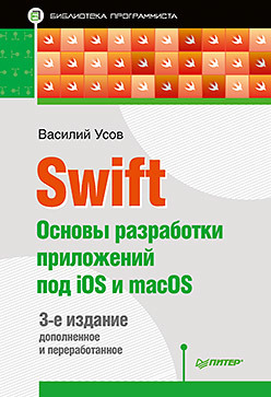 Swift.  Основы разработки приложений под iOS и macOS. 3-е издание, дополненное и переработанное, 2017, Василий Усов