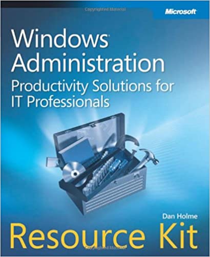 Windows Administration Resource Kit: Productivity Solutions for IT Professionals by Dan Holme