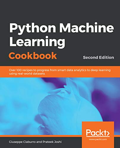 Python Machine Learning Cookbook: Over 100 recipes to progress from smart data analytics to deep learning using real-world datasets, 2nd Edition by Giuseppe Ciaburro and Prateek Joshi