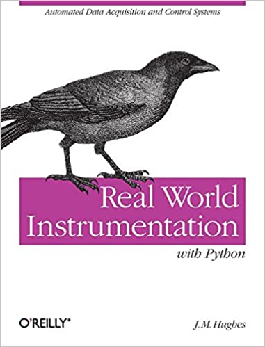Real World Instrumentation with Python: Automated Data Acquisition and Control Systems by J. M. Hughes