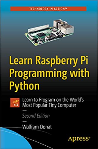 Learn Raspberry Pi Programming with Python: Learn to Program on the World's Most Popular Tiny Computer 2nd Edition, by Wolfram Donat