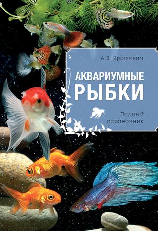 Аквариумные рыбки. Полный справочник, 2014, А.В. Ярошевич
