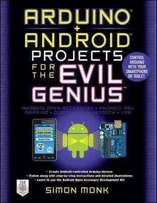 Arduino + Android Projects for the Evil Genius: Control Arduino with Your Smartphone or Tablet 1st Edition by Simon Monk