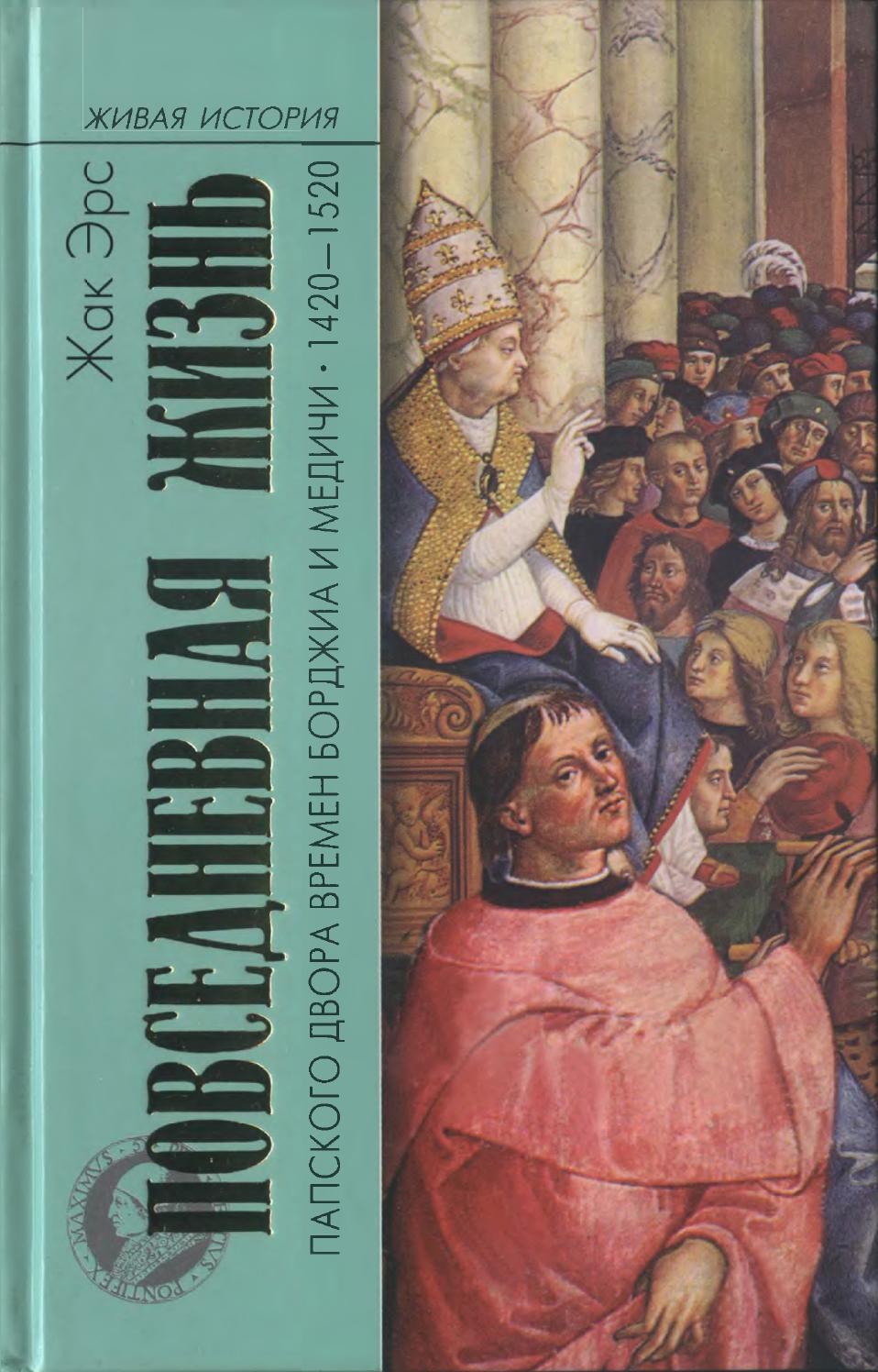 Повседневная жизнь папского двора времен Борджиа и Медичи. 1420—1520, 2007, Эрс Жак