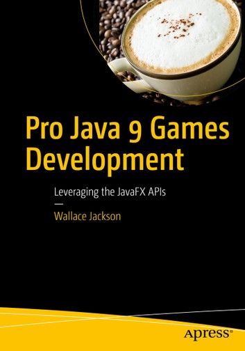 Pro Java 9 Games Development: Leveraging the JavaFX APIs by Wallace Jackson
