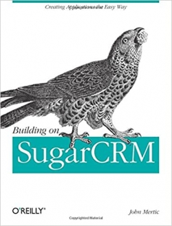Building on SugarCRM: Creating Applications the Easy Way by John Mertic