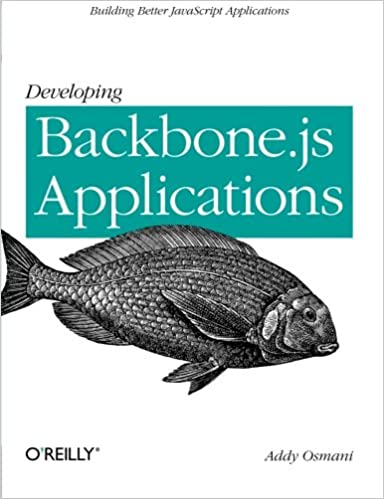 Developing Backbone.js Applications: Building Better JavaScript Applications by Addy Osmani