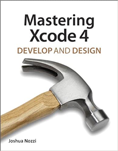 Mastering Xcode 4: Develop and Design by Joshua Nozzi