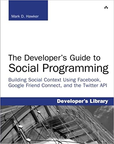 The Developer's Guide to Social Programming: Building Social Context Using Facebook, Google Friend Connect, and the Twitter API (Developer's Library) by Mark D. Hawker