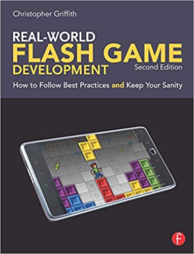 Real-World Flash Game Development, Second Edition: How to Follow Best Practices AND Keep Your Sanity by Christopher Griffith