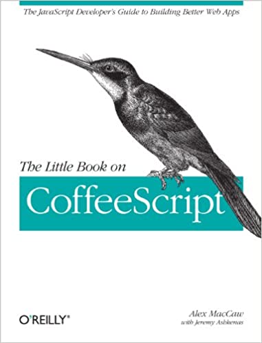 The Little Book on CoffeeScript: The JavaScript Developer's Guide to Building Better Web Apps by Alex MacCaw