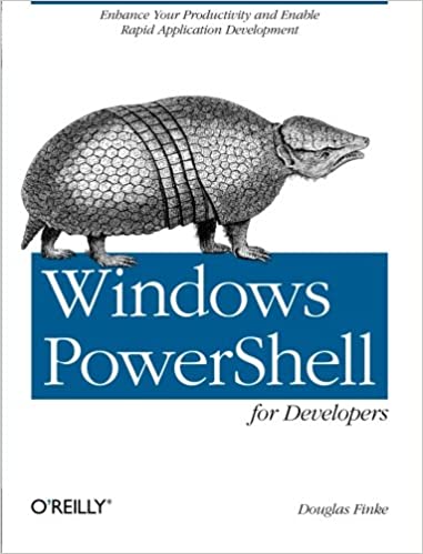 Windows PowerShell for Developers: Enhance Your Productivity and Enable Rapid Application Developmen by Douglas Finke