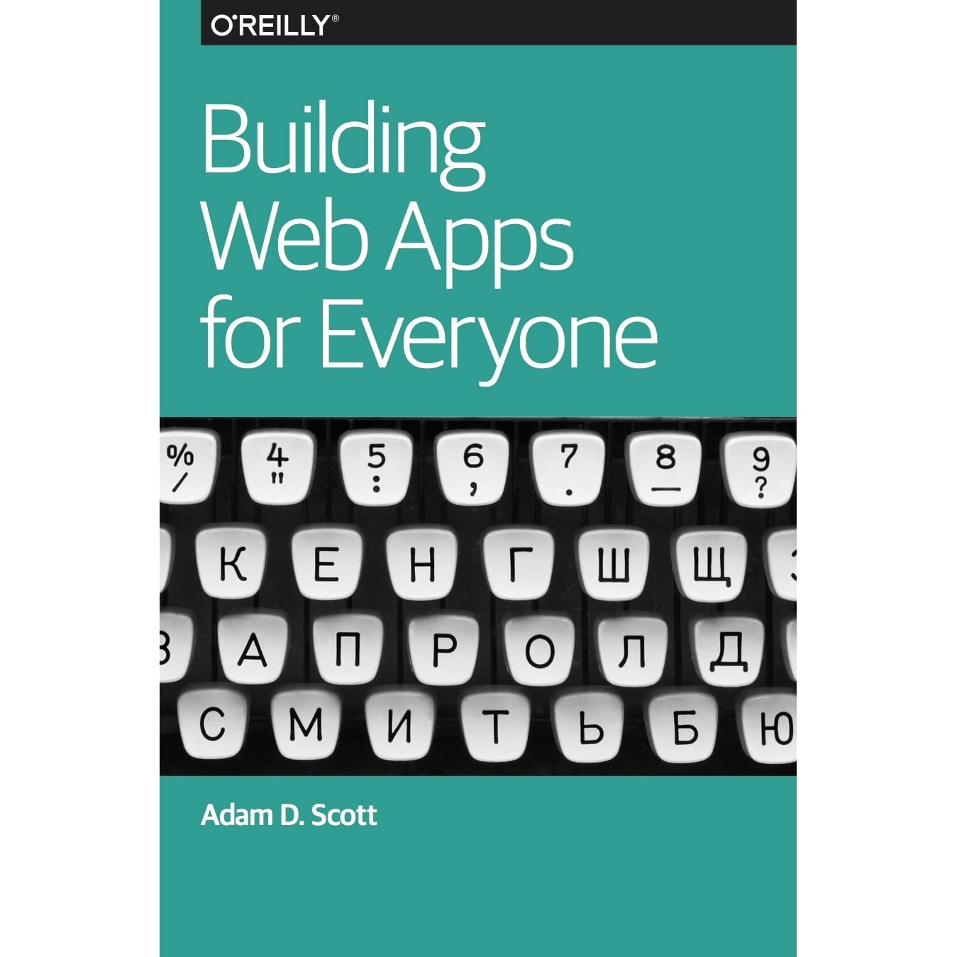 Building Web Apps for Everyone, 2016 by Adam D. Scott