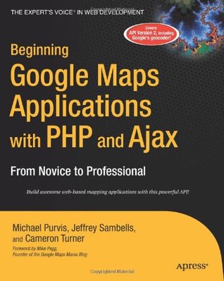 Beginning Google Maps Applications with PHP and Ajax: From Novice to Professional by Michael Purvis, Cameron Turner, Jeffrey Sambells