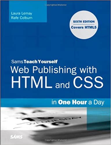 Sams Teach Yourself Web Publishing With HTML and CSS in One Hour a Day. 6th Edition by Laura Lemay, Rafe Colburn