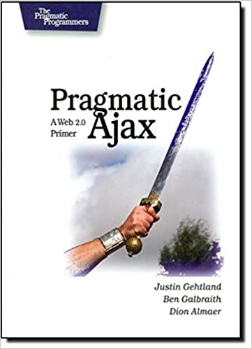 Pragmatic Ajax: A Web 2.0 Primer by Justin Gehtland, Ben Galbraith , Dion Almaer