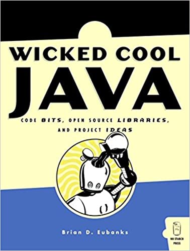 Wicked Cool Java: Code Bits, Open-Source Libraries, and Project Ideas by Brian D. Eubanks