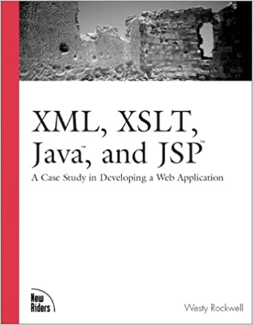 XML, XSLT, Java, and JSP: A Case Study in Developing a Web Application by Westy Rockwell