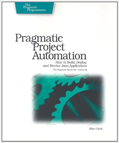 Pragmatic Project Automation: How to Build, Deploy, and Monitor Java Applications by Mike Clark