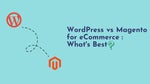 WordPress Vs Magento for eCommerce: What's Best?