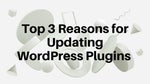 Top 3 Reasons for Updating WordPress Plugins