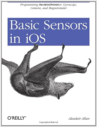 Basic Sensors in iOS: Programming the Accelerometer, Gyroscope, and More by Alasdair Allan