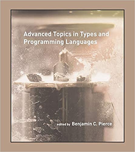 Advanced Topics in Types and Programming Languages (The MIT Press) by Benjamin C. Pierce