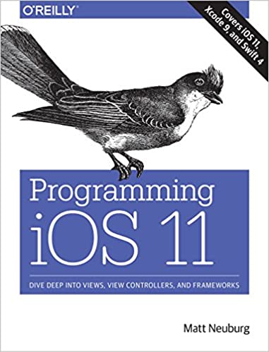 Programming iOS 11: Dive Deep into Views, View Controllers, and Frameworks by Matt Neuburg