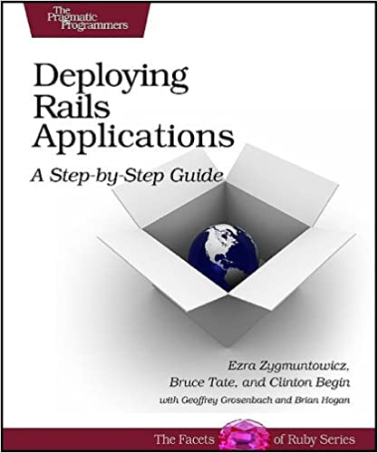 Deploying Rails Applications: A Step-by-Step Guide by Ezra Zygmuntowicz, Bruce Tate, Clinton Begin
